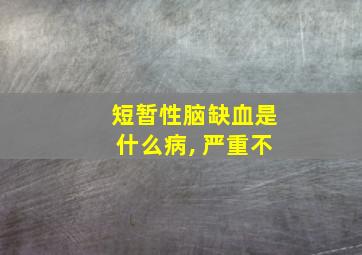 短暂性脑缺血是什么病, 严重不